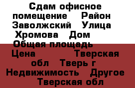 Сдам офисное помещение  › Район ­ Заволжский › Улица ­ Хромова › Дом ­ 25 › Общая площадь ­ 23 › Цена ­ 8 000 - Тверская обл., Тверь г. Недвижимость » Другое   . Тверская обл.